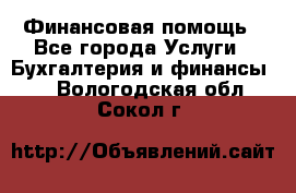 Финансовая помощь - Все города Услуги » Бухгалтерия и финансы   . Вологодская обл.,Сокол г.